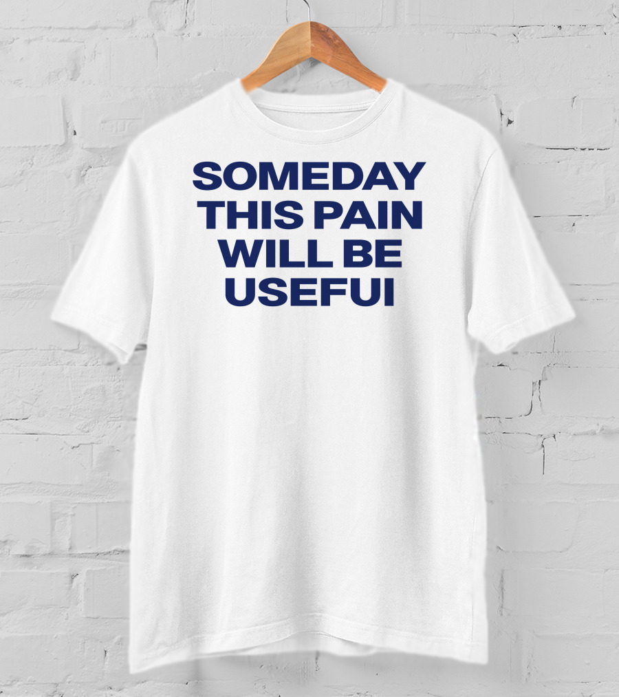 Someday This Pain Will Be Useful Text In Bold Blue Font T-Shirt