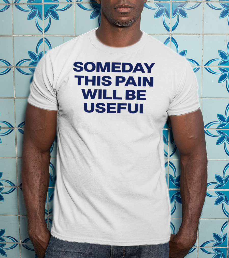 Someday This Pain Will Be Useful Text In Bold Blue Font T-Shirt