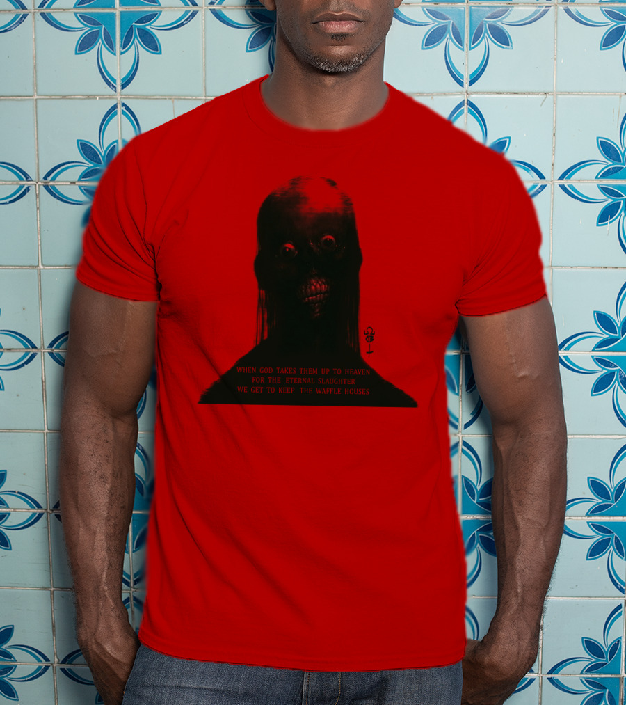 When God Takes Them Up To Heaven For The Eternal Slaughter We Get To Keep The Waffle Houses T-Shirt