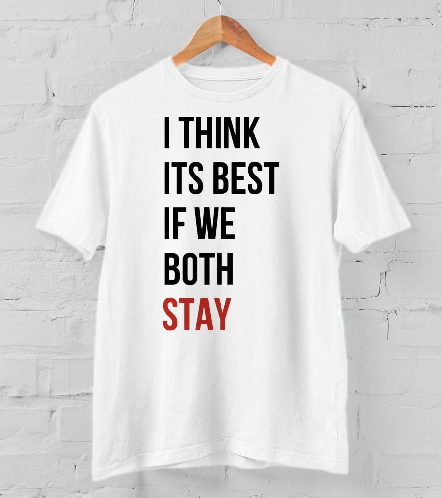 I Think Its Best If We Both Stay T-Shirt