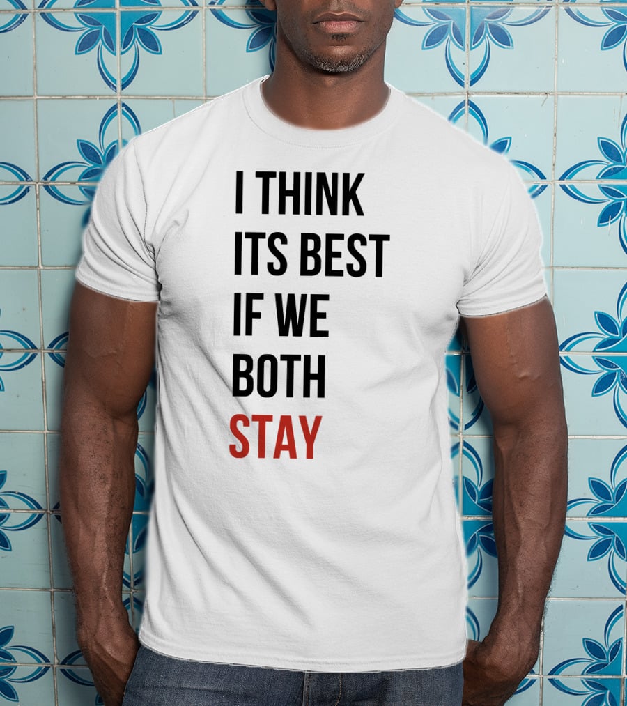 I Think Its Best If We Both Stay T-Shirt