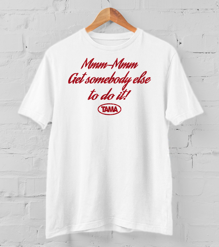 Mmm-Mmm Get Somebody Else To Do It Tama T-Shirt