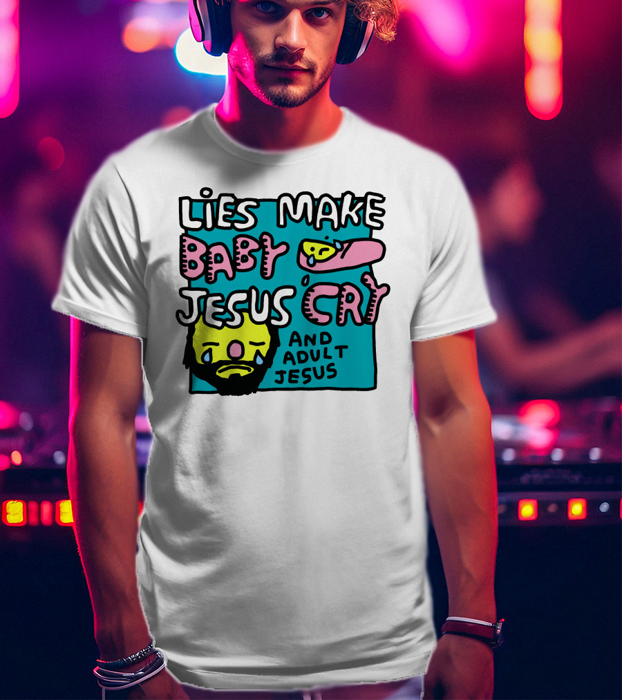 Lies Make Baby Jesus Cry And Adult Jesus T-Shirt