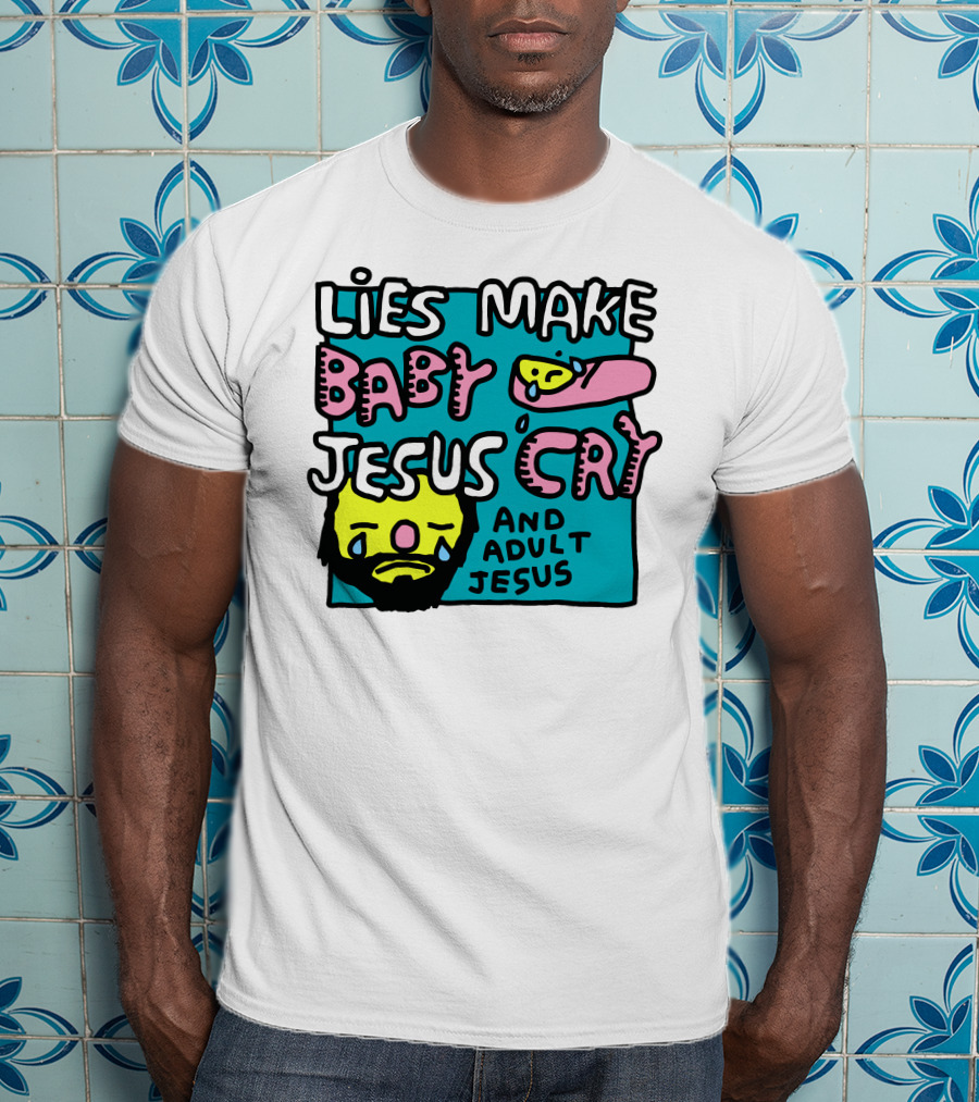 Lies Make Baby Jesus Cry And Adult Jesus T-Shirt