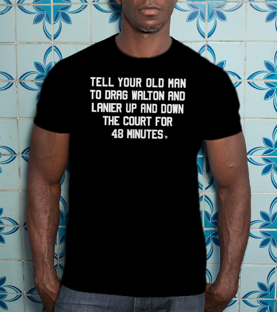Tell Your Old Man To Drag Walton And Lanier Up And Down The Court For 48 Minutes T-Shirt