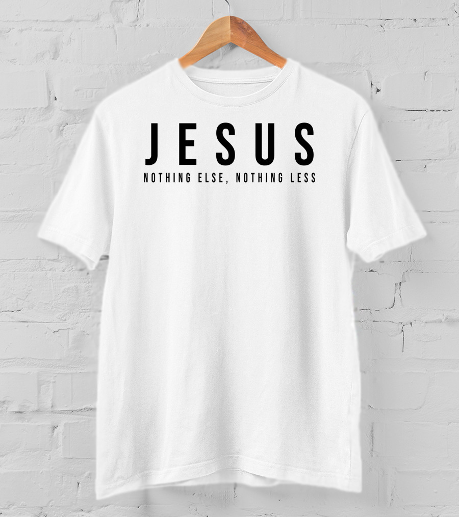 Jesus Nothing Else Nothing Less T-Shirt