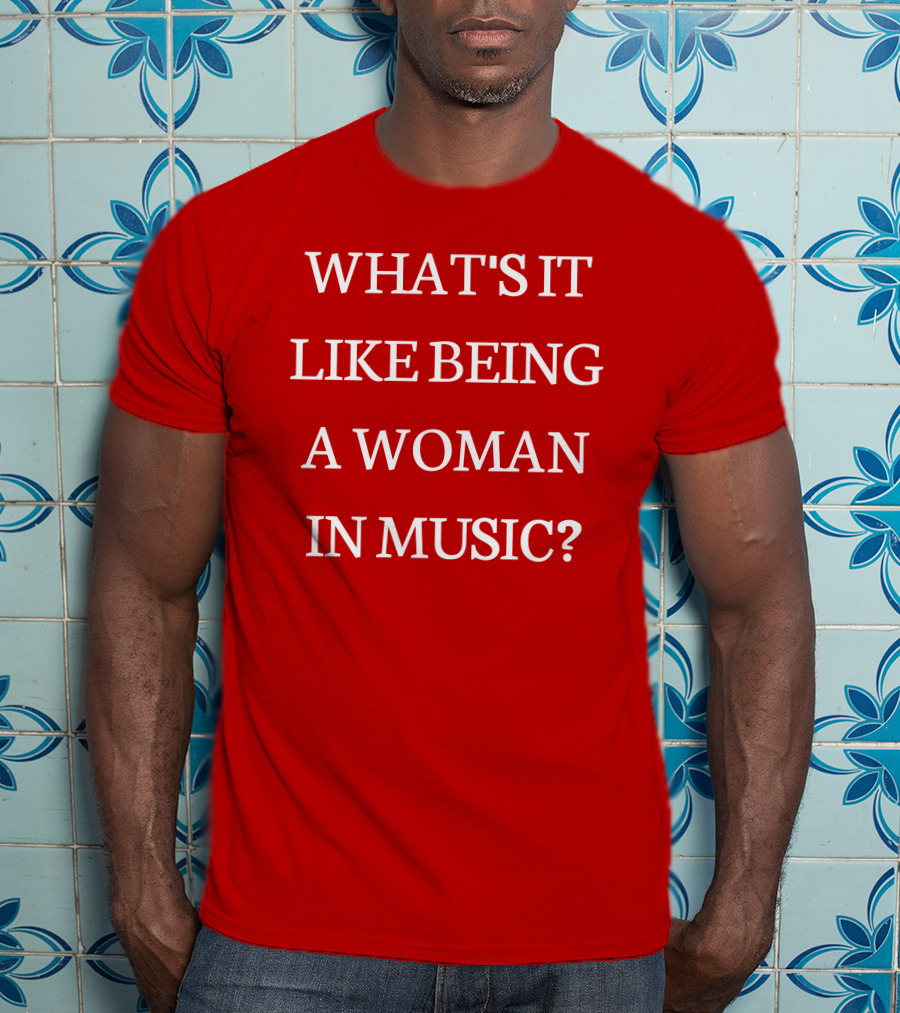 What's It Like Being A Woman IN Music? T-Shirt