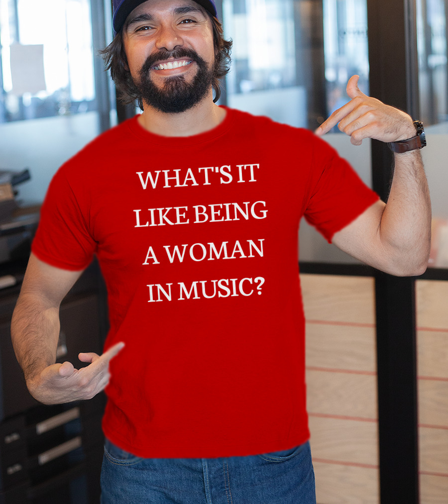 What's It Like Being A Woman IN Music? T-Shirt