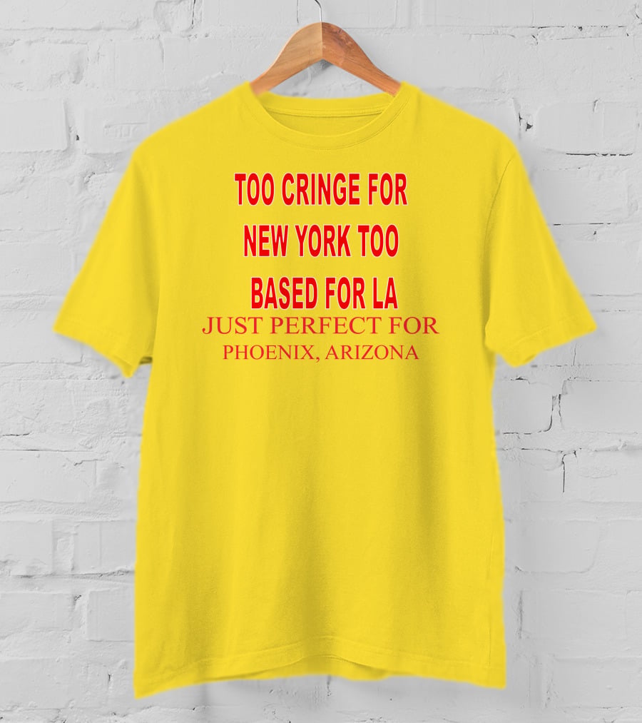 Too Cringe For New York Too Based For LA Just Perfect For Phoenix Arizona T-Shirt