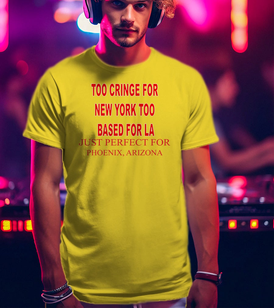 Too Cringe For New York Too Based For LA Just Perfect For Phoenix Arizona T-Shirt