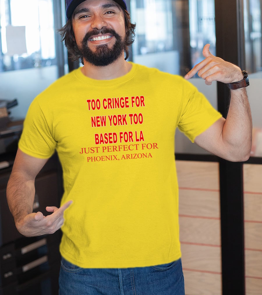 Too Cringe For New York Too Based For LA Just Perfect For Phoenix Arizona T-Shirt