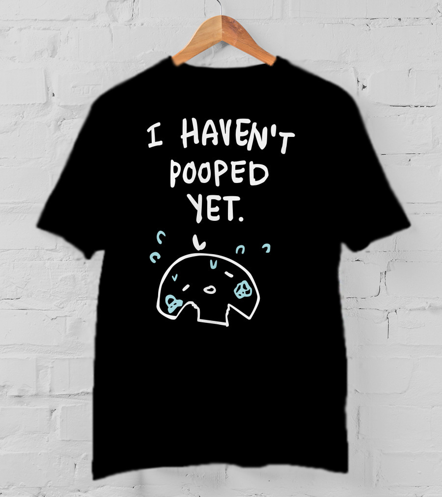 Ohmonah Shop I Haven't Pooped Yet Funny Cartoon Character T-Shirt
