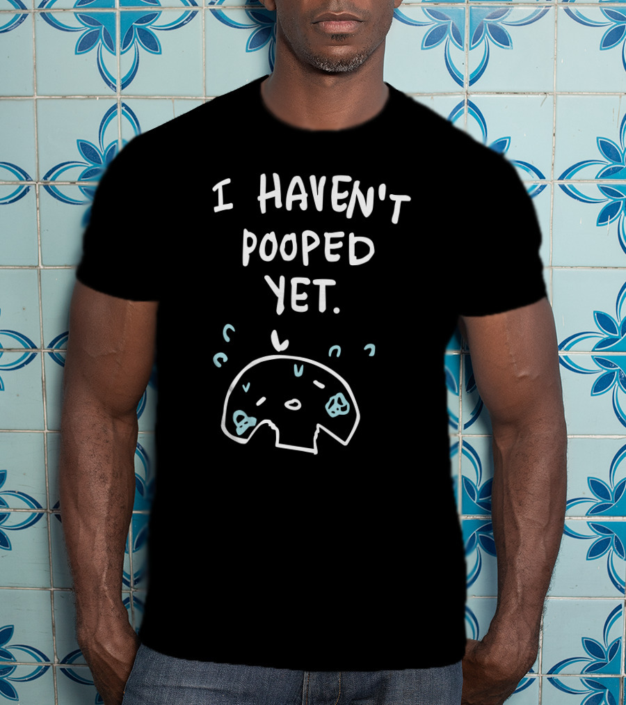 Ohmonah Shop I Haven't Pooped Yet Funny Cartoon Character T-Shirt