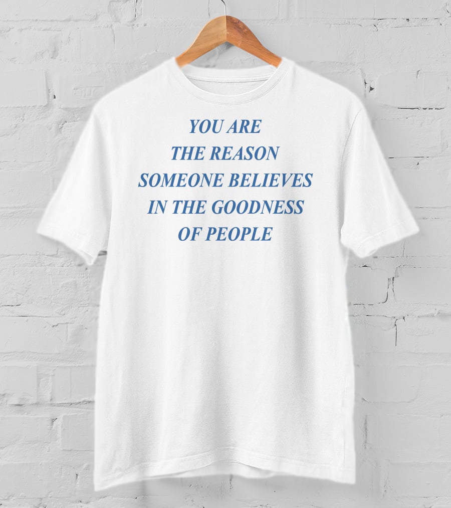 You Are The Reason Someone Believes In The Goodness Of People T-Shirt