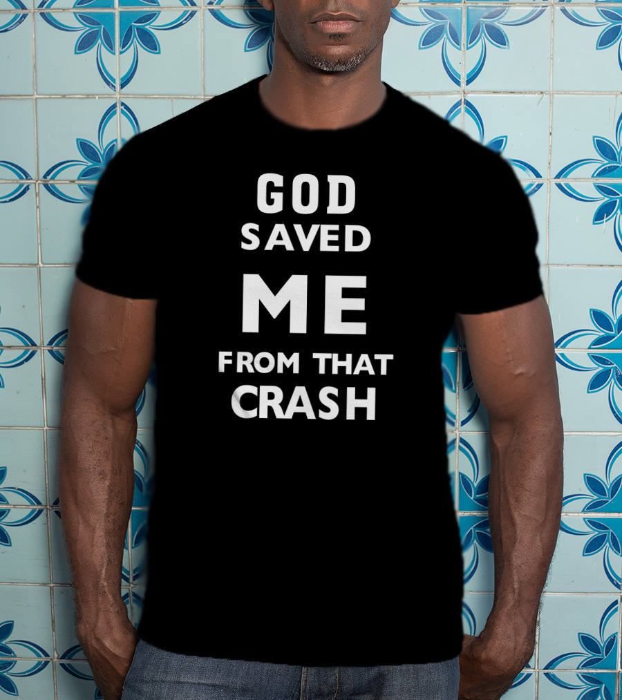 God Saved ME From That Crash T-Shirt