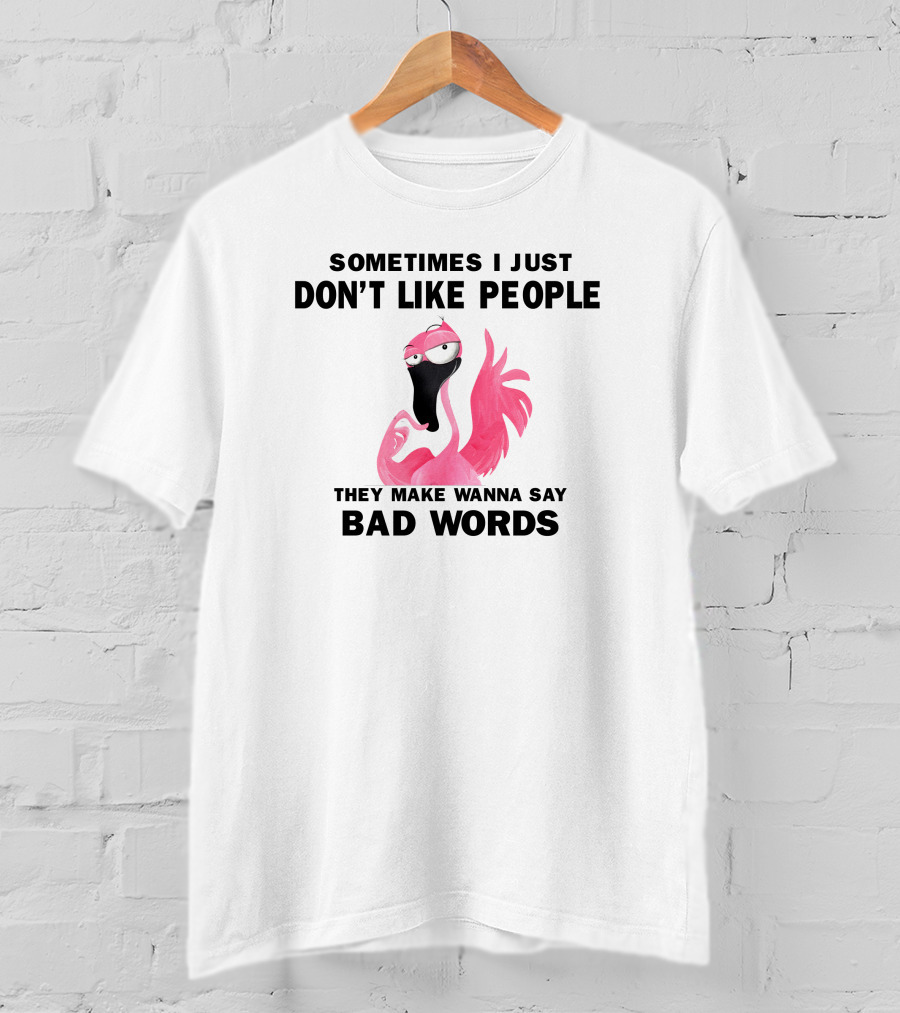 Sometimes I Just Don't Like People They Make Wanna Say Bad Words Flamingo T-Shirt