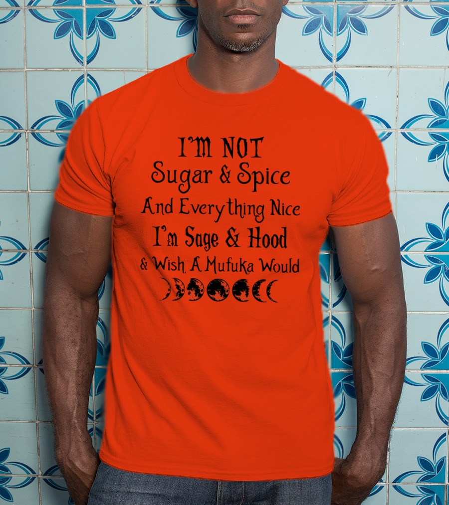 I'm Not Sugar And Spice And Everything Nice I'm Sage And Hood And Wish A Mufuka Would Moon Phases T-Shirt
