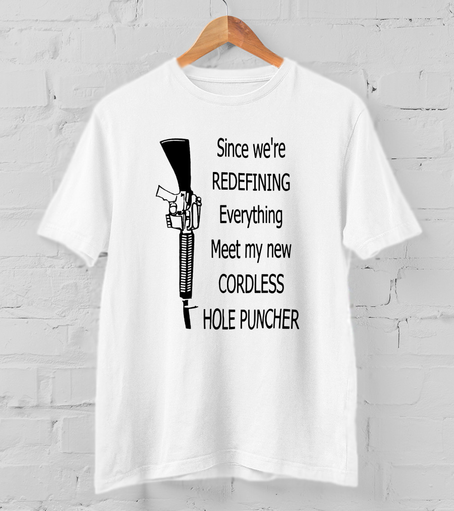 Since We're Redefining Everything Meet My New Cordless Hole Puncher Gun Rifle T-Shirt