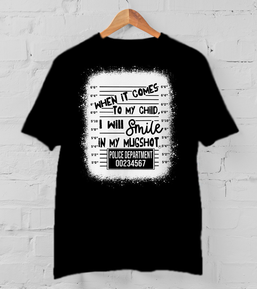 When It Comes To My Child I Will Smile In My Mugshot Police Department 00234567 T-Shirt