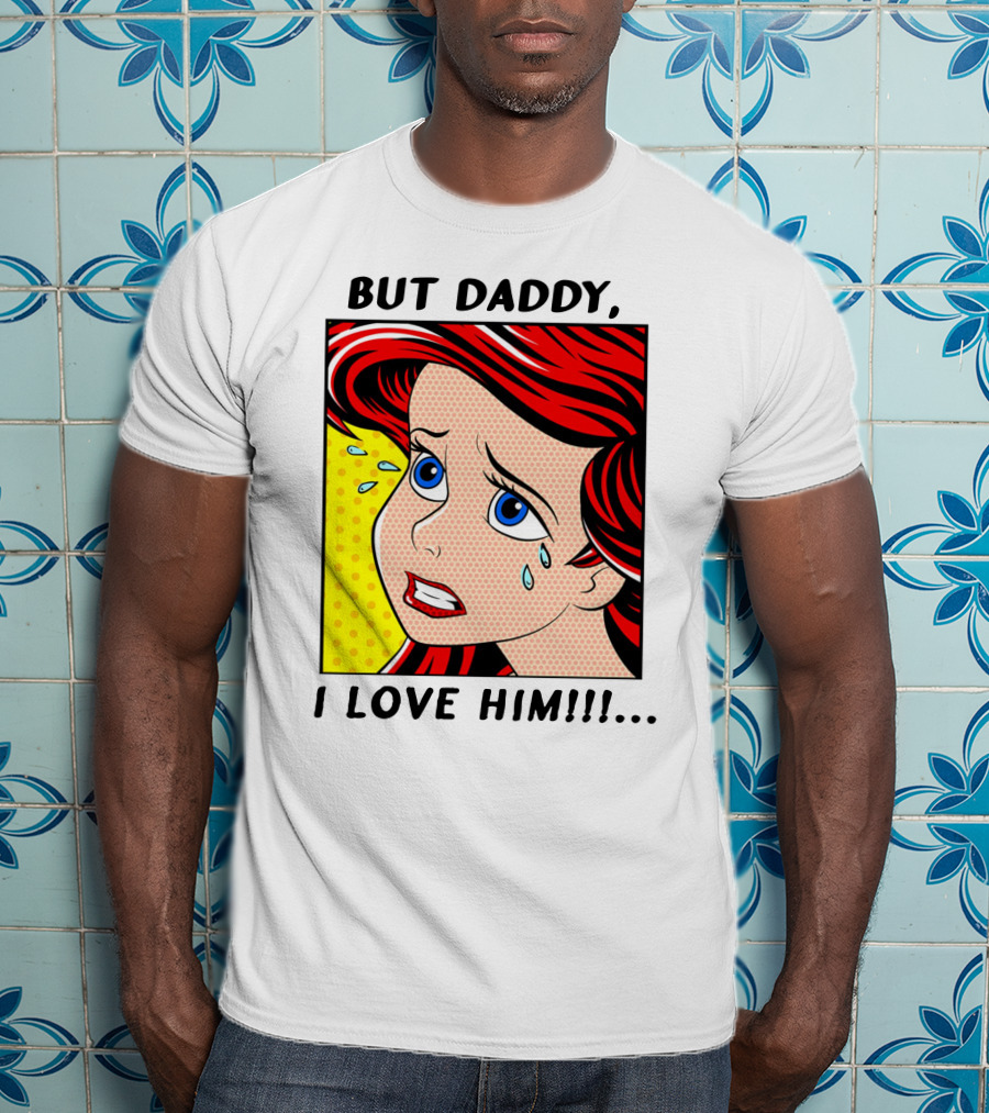 BUT DADDY, I LOVE HIM Ariel Pop T-Shirt