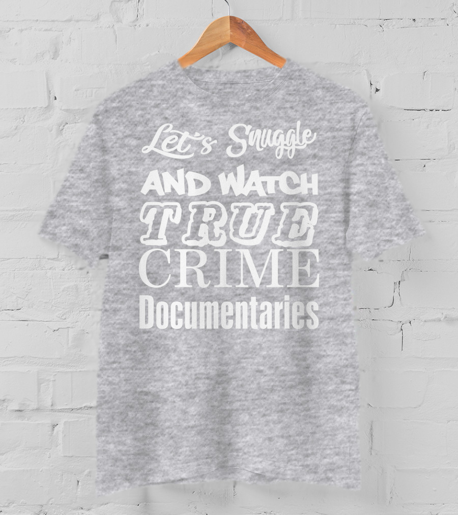 Let's Snuggle And Watch True Crime Documentaries True Crime Garage T-Shirt