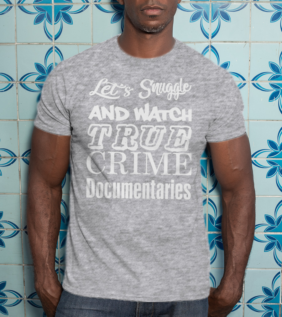 Let's Snuggle And Watch True Crime Documentaries True Crime Garage T-Shirt