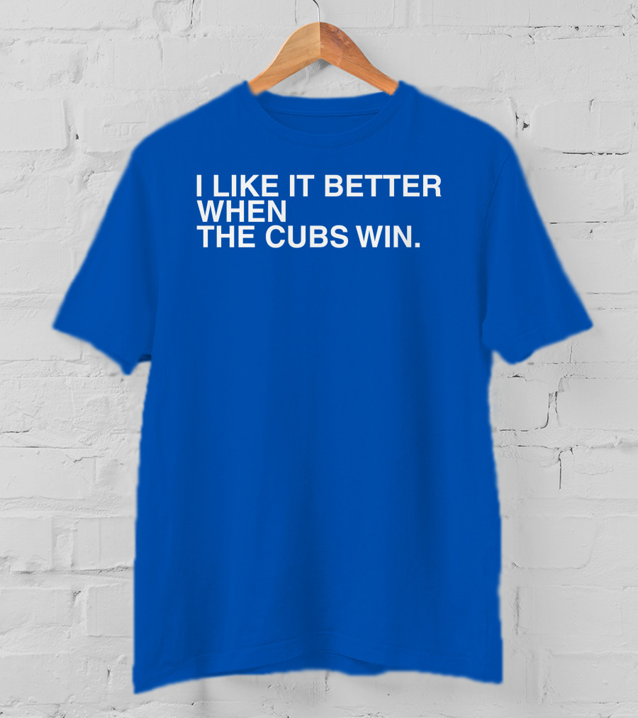 I Like It Better When The Cubs Win Michael A. Bachar T-Shirt