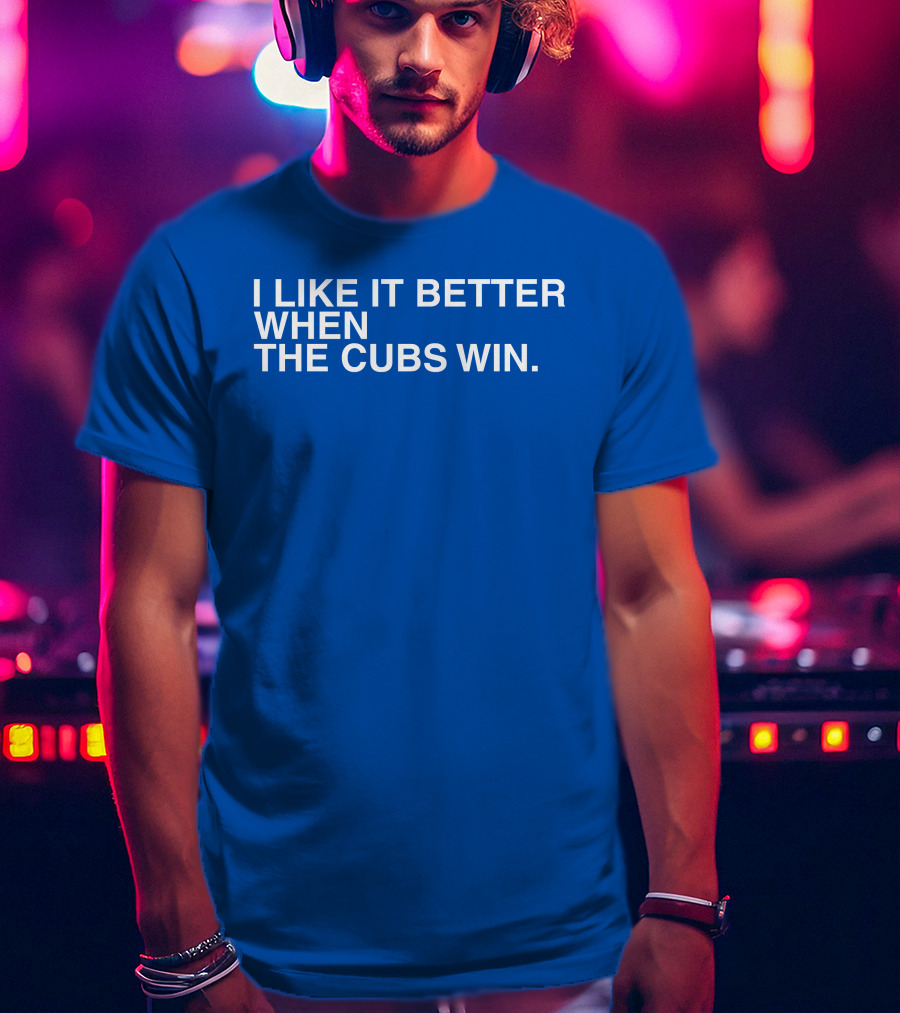 I Like It Better When The Cubs Win Michael A. Bachar T-Shirt