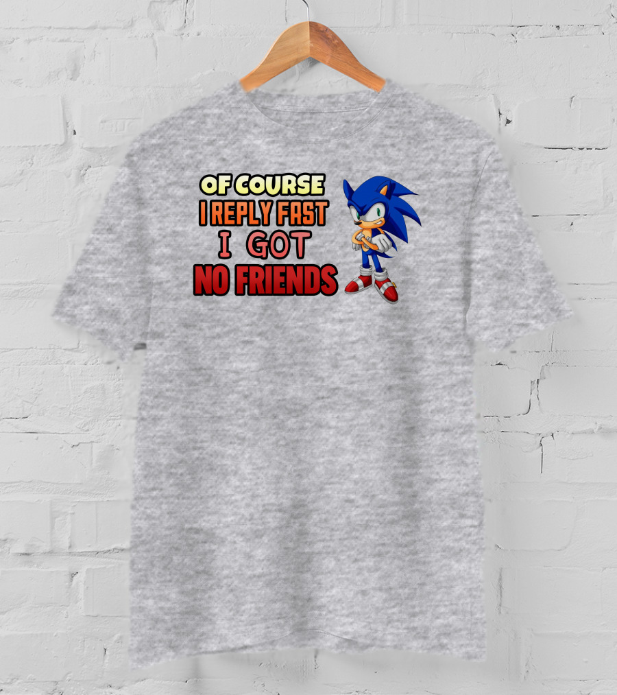 Of Course I Reply Fast I Got No Friends T-Shirt