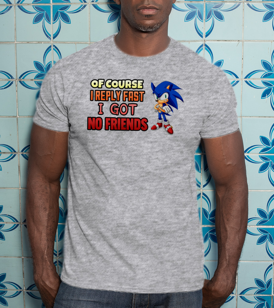 Of Course I Reply Fast I Got No Friends T-Shirt