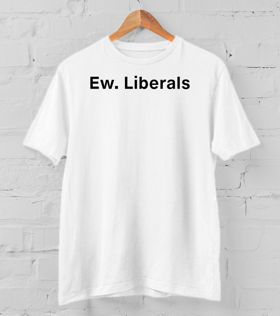 Ew Liberals Patriot Takes T-Shirt