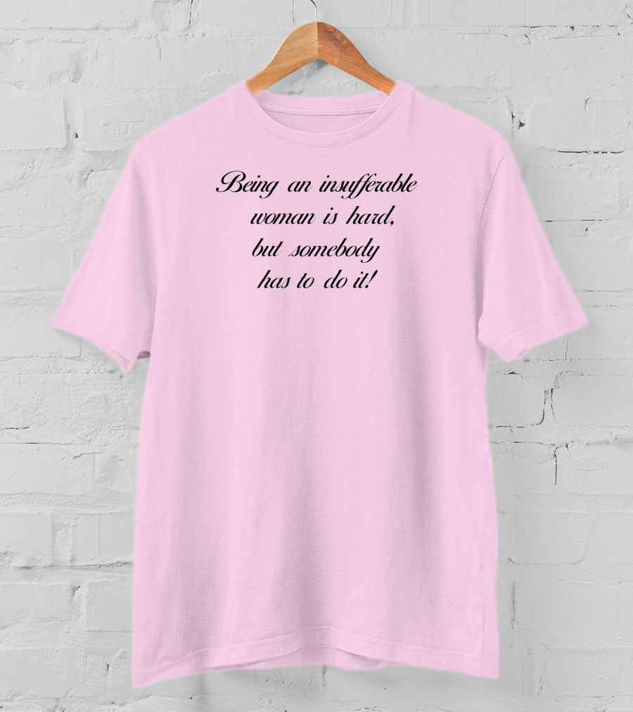 Being An Insufferable Woman Is Hard But Somebody Has To Do It T-Shirt