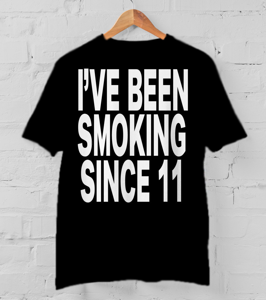 I'VE BEEN SMOKING SINCE 11 T-Shirt
