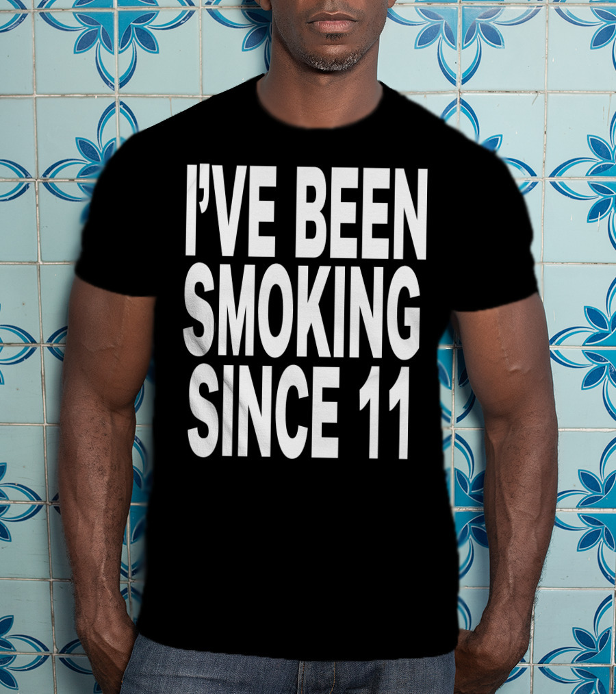 I'VE BEEN SMOKING SINCE 11 T-Shirt