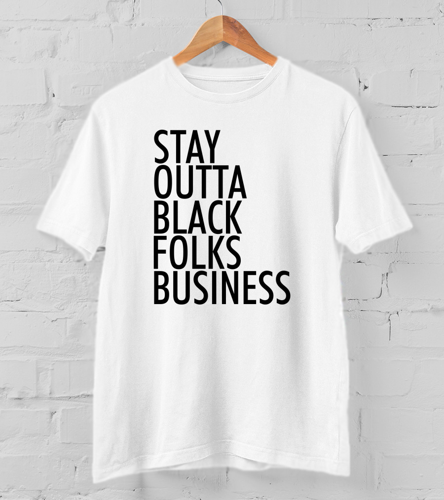 Stay Outta Black Folks Business T-Shirt