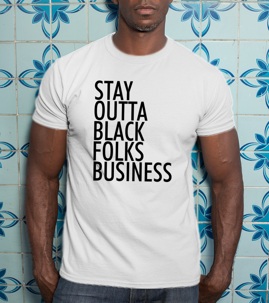 Stay Outta Black Folks Business T-Shirt