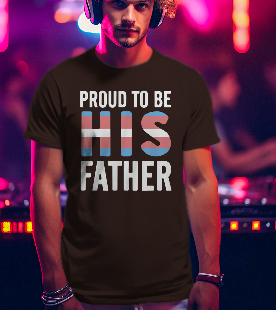 PROUD TO BE HIS FATHER Transgender Pride Colors T-Shirt