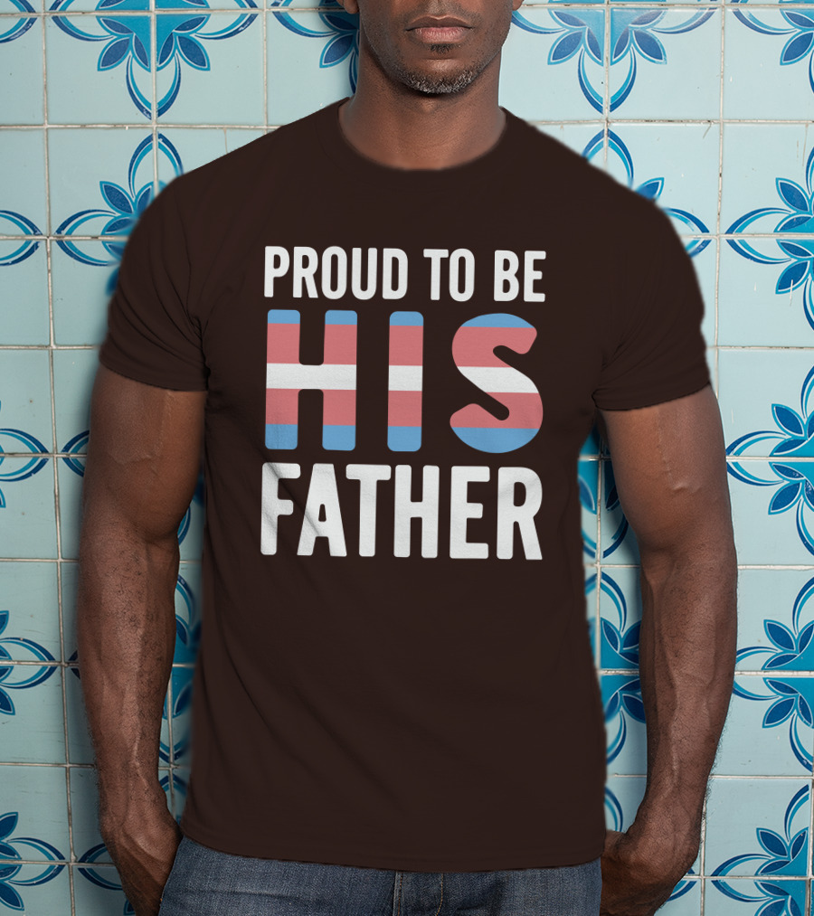 PROUD TO BE HIS FATHER Transgender Pride Colors T-Shirt