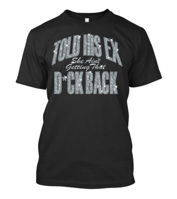 Told His Ex She Ain't Getting That D*ck Back Nicki Minaj Merch T-Shirt