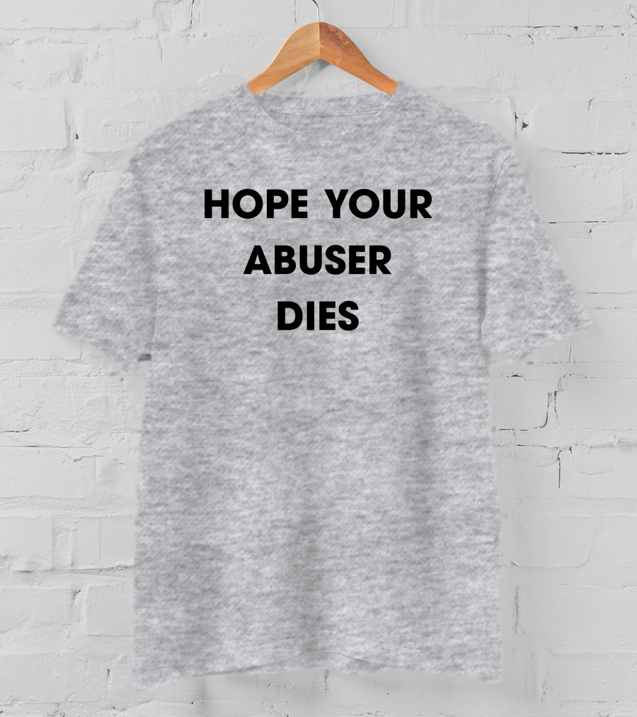 Hope Your Abuser Dies Sassy T-Shirt