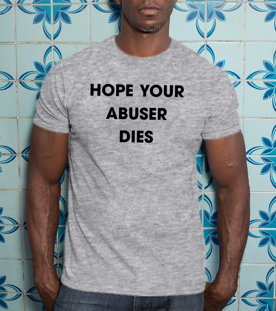 Hope Your Abuser Dies Sassy T-Shirt