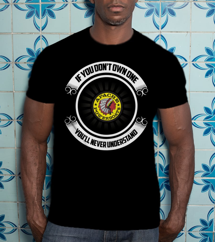 Apache Powerboats If You Don't Own One You'll Never Understand T-Shirt