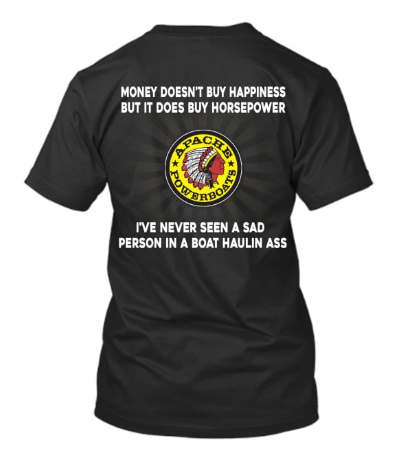 Apache Powerboats Money Doesn't Buy Happiness But It Does Buy Horsepower I've Never Seen A Sad Person In A Boat Haulin Ass T-Shirt