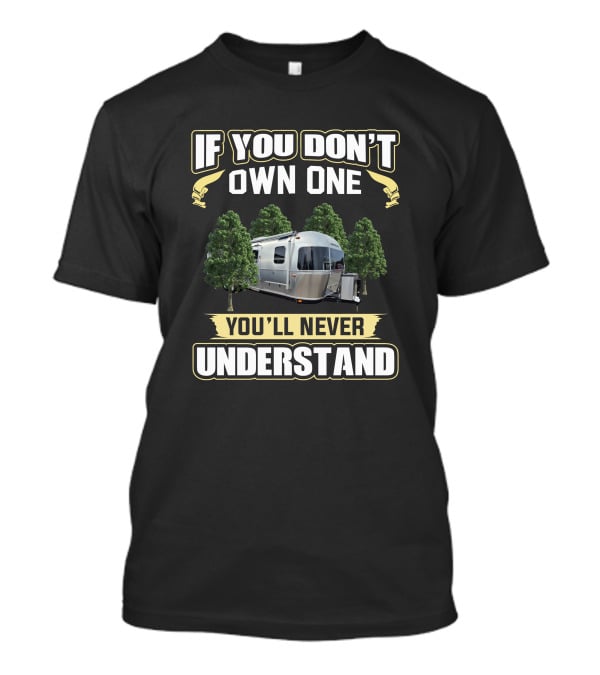 If You Don't Own One You'll Never Understand Airstream Camper Trailer Among Trees T-Shirt