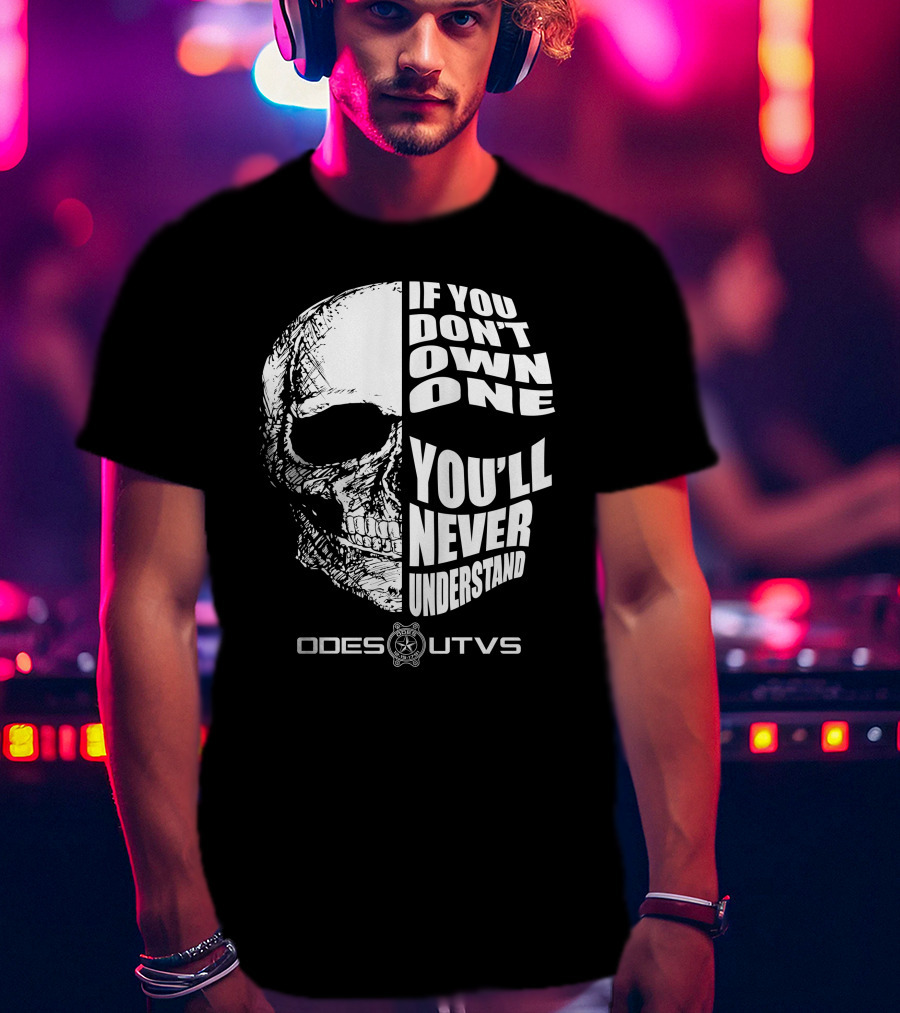 Odes UTVs If You Don't Own One You'll Never Understand Skull T-Shirt