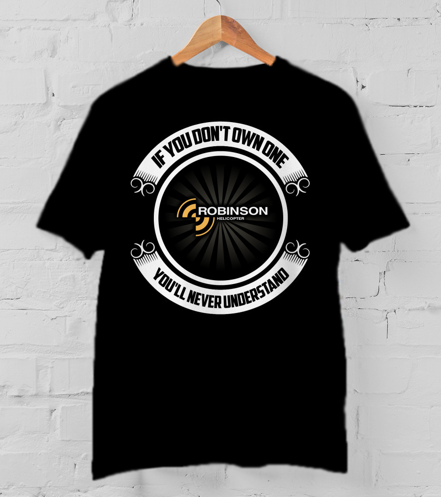 IF YOU DON'T OWN ONE ROBINSON HELICOPTER YOU'LL NEVER UNDERSTAND T-Shirt