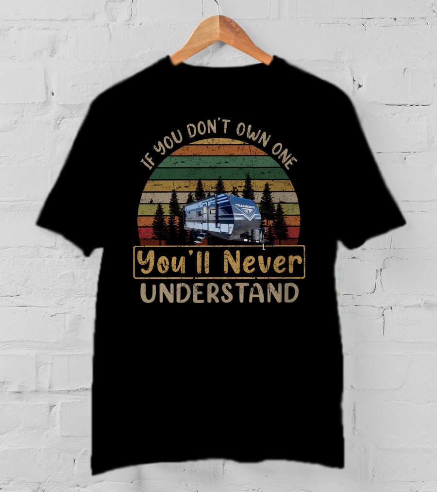 If You Don't Own One You'll Never Understand Grand Design Transcend XPLOR 260RB T-Shirt