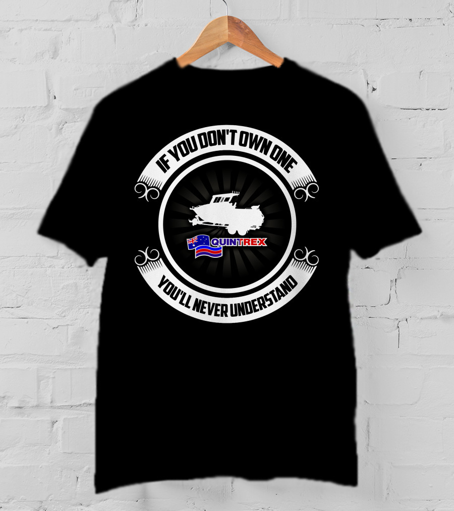 If You Don't Own One You'll Never Understand Quintrex Boat T-Shirt