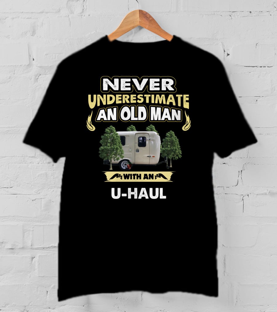 NEVER UNDERESTIMATE AN OLD MAN WITH AN U-HAUL T-Shirt