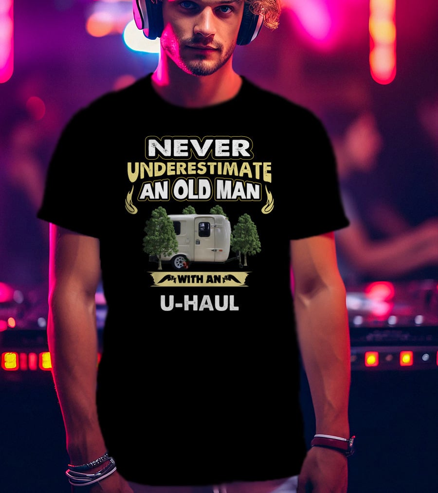 NEVER UNDERESTIMATE AN OLD MAN WITH AN U-HAUL T-Shirt
